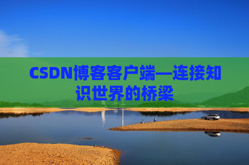CSDN博客客户端—连接知识世界的桥梁