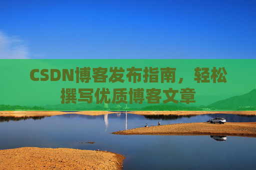 CSDN博客发布指南，轻松撰写优质博客文章