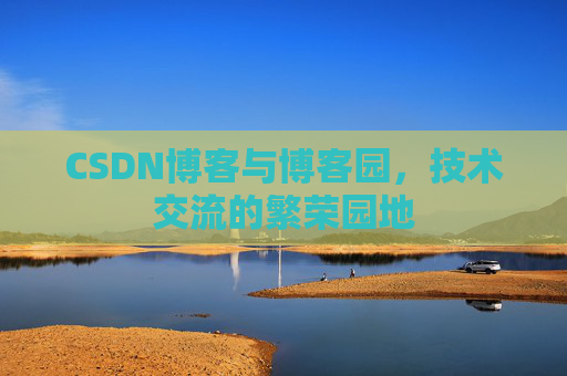 CSDN博客与博客园，技术交流的繁荣园地